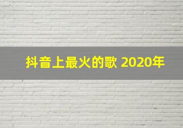 抖音上最火的歌 2020年